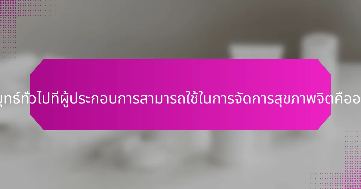 กลยุทธ์ทั่วไปที่ผู้ประกอบการสามารถใช้ในการจัดการสุขภาพจิตคืออะไร?