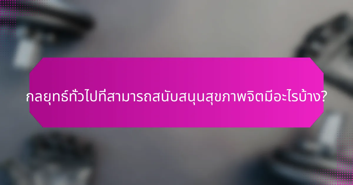 กลยุทธ์ทั่วไปที่สามารถสนับสนุนสุขภาพจิตมีอะไรบ้าง?