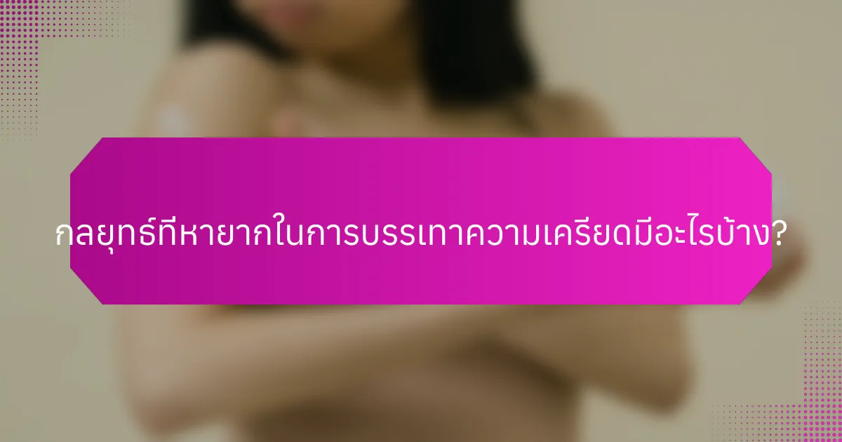 กลยุทธ์ที่หายากในการบรรเทาความเครียดมีอะไรบ้าง?