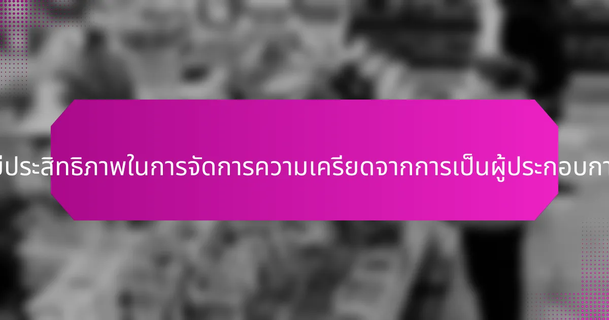 กลยุทธ์ที่มีประสิทธิภาพในการจัดการความเครียดจากการเป็นผู้ประกอบการคืออะไร?