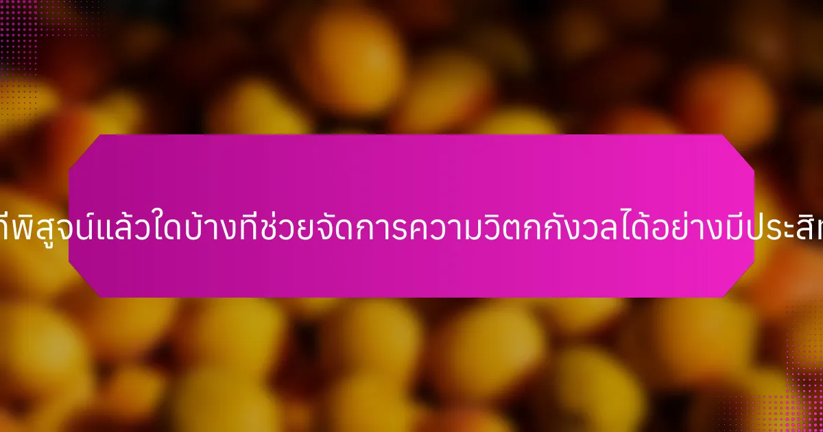 กลยุทธ์ที่พิสูจน์แล้วใดบ้างที่ช่วยจัดการความวิตกกังวลได้อย่างมีประสิทธิภาพ?