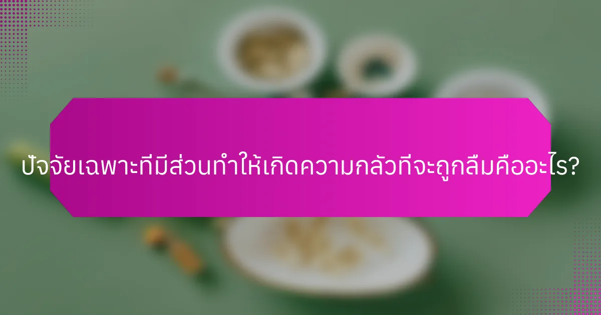 ปัจจัยเฉพาะที่มีส่วนทำให้เกิดความกลัวที่จะถูกลืมคืออะไร?