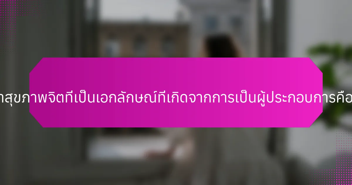 ปัญหาสุขภาพจิตที่เป็นเอกลักษณ์ที่เกิดจากการเป็นผู้ประกอบการคืออะไร?
