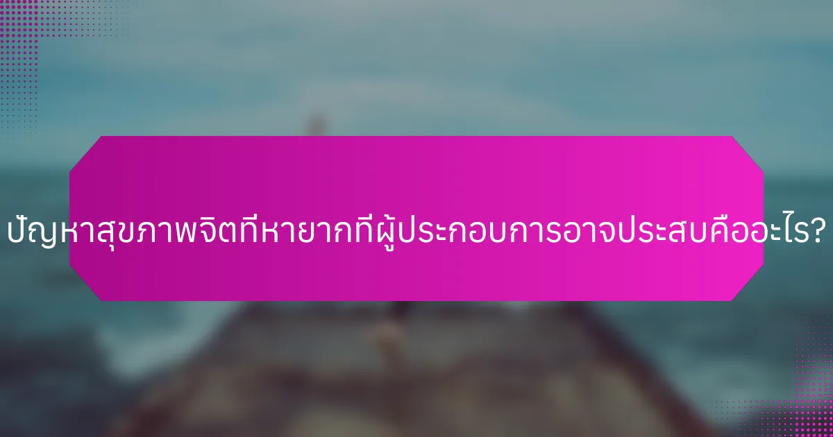 ปัญหาสุขภาพจิตที่หายากที่ผู้ประกอบการอาจประสบคืออะไร?