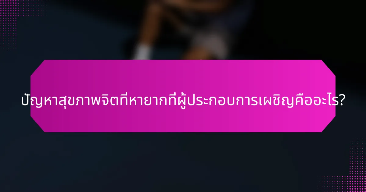 ปัญหาสุขภาพจิตที่หายากที่ผู้ประกอบการเผชิญคืออะไร?