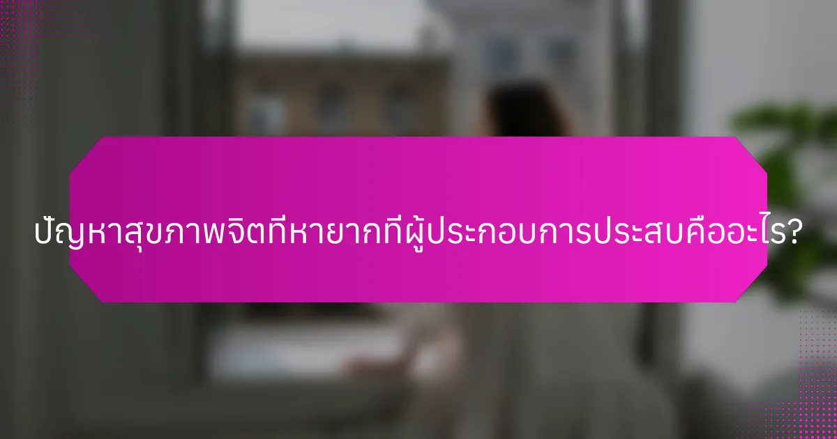 ปัญหาสุขภาพจิตที่หายากที่ผู้ประกอบการประสบคืออะไร?