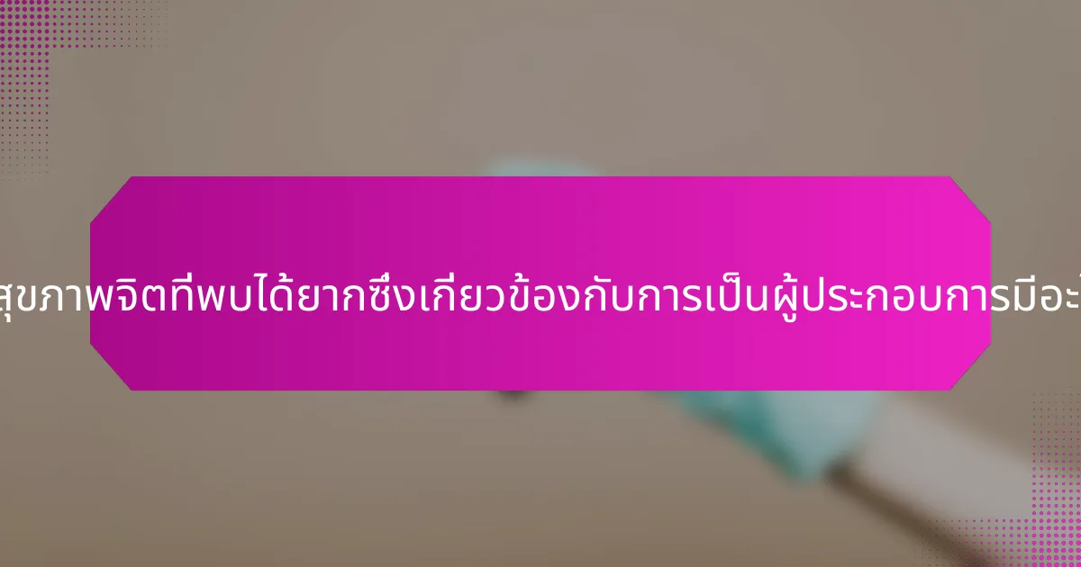 ปัญหาสุขภาพจิตที่พบได้ยากซึ่งเกี่ยวข้องกับการเป็นผู้ประกอบการมีอะไรบ้าง?