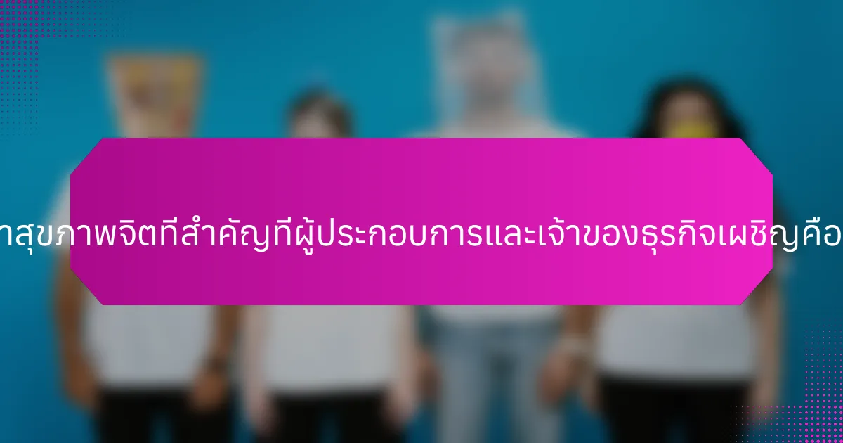 ปัญหาสุขภาพจิตที่สำคัญที่ผู้ประกอบการและเจ้าของธุรกิจเผชิญคืออะไร?