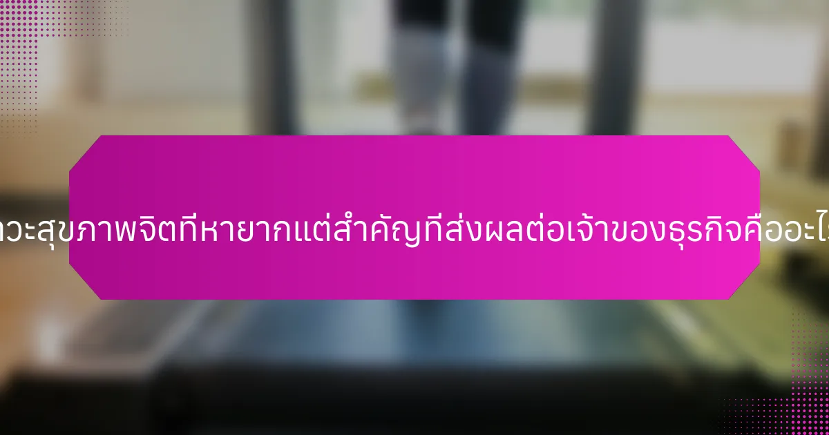 ภาวะสุขภาพจิตที่หายากแต่สำคัญที่ส่งผลต่อเจ้าของธุรกิจคืออะไร?