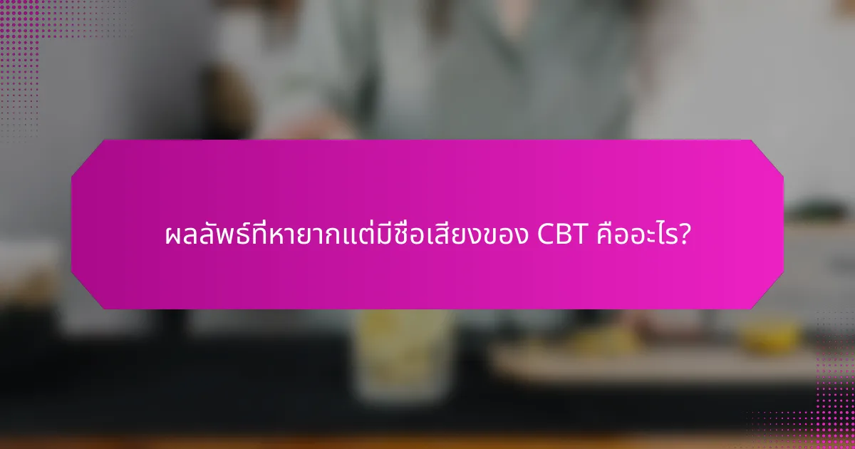 ผลลัพธ์ที่หายากแต่มีชื่อเสียงของ CBT คืออะไร?