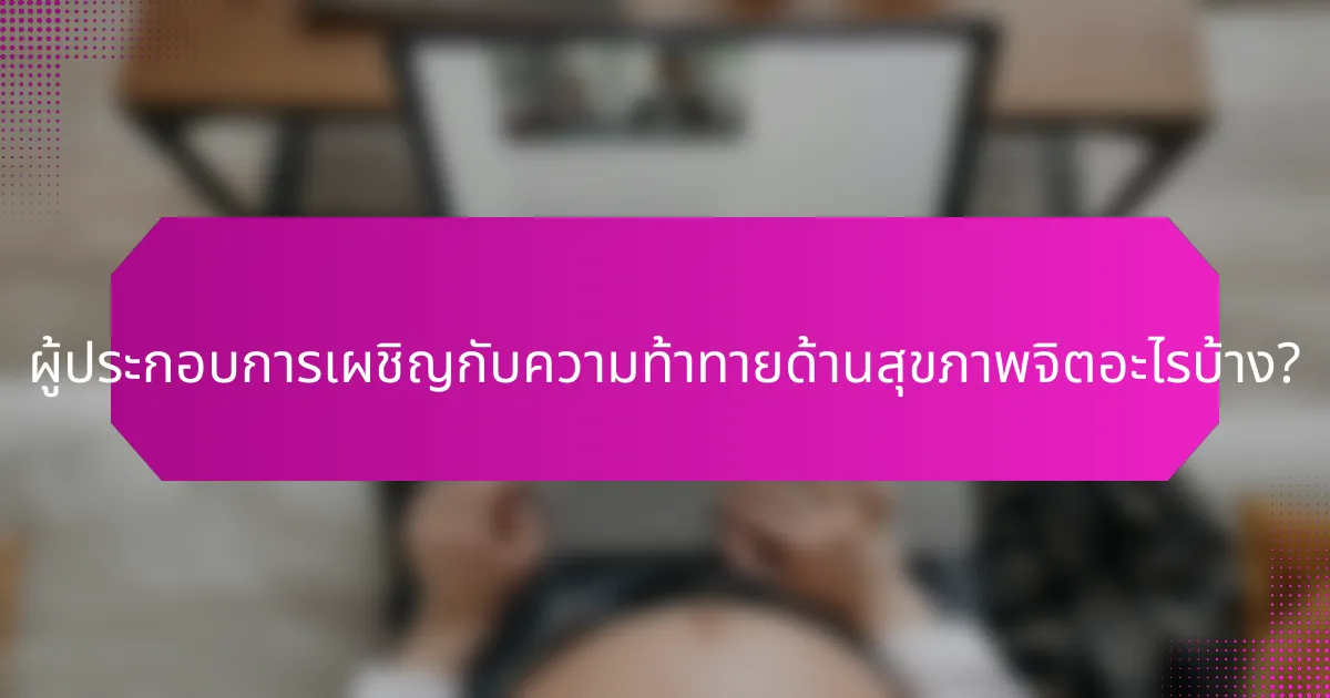 ผู้ประกอบการเผชิญกับความท้าทายด้านสุขภาพจิตอะไรบ้าง?