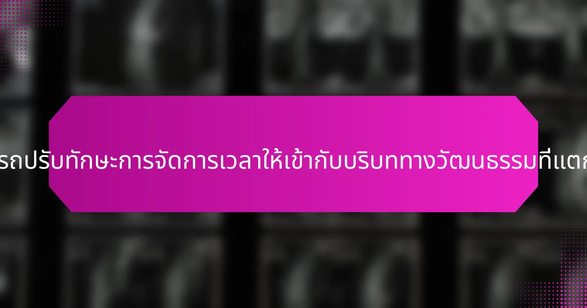 ผู้ประกอบการสามารถปรับทักษะการจัดการเวลาให้เข้ากับบริบททางวัฒนธรรมที่แตกต่างกันได้อย่างไร?