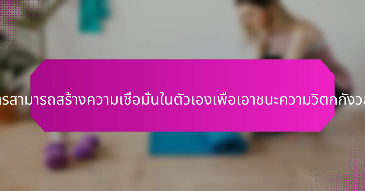 ผู้ประกอบการสามารถสร้างความเชื่อมั่นในตัวเองเพื่อเอาชนะความวิตกกังวลได้อย่างไร?