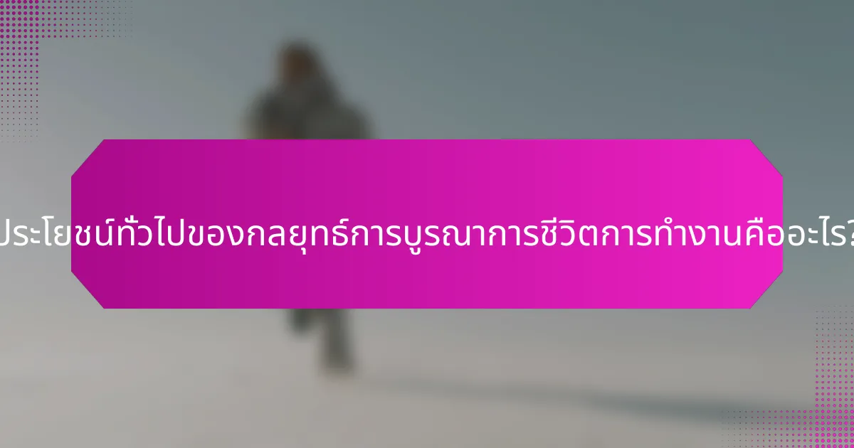 ประโยชน์ทั่วไปของกลยุทธ์การบูรณาการชีวิตการทำงานคืออะไร?