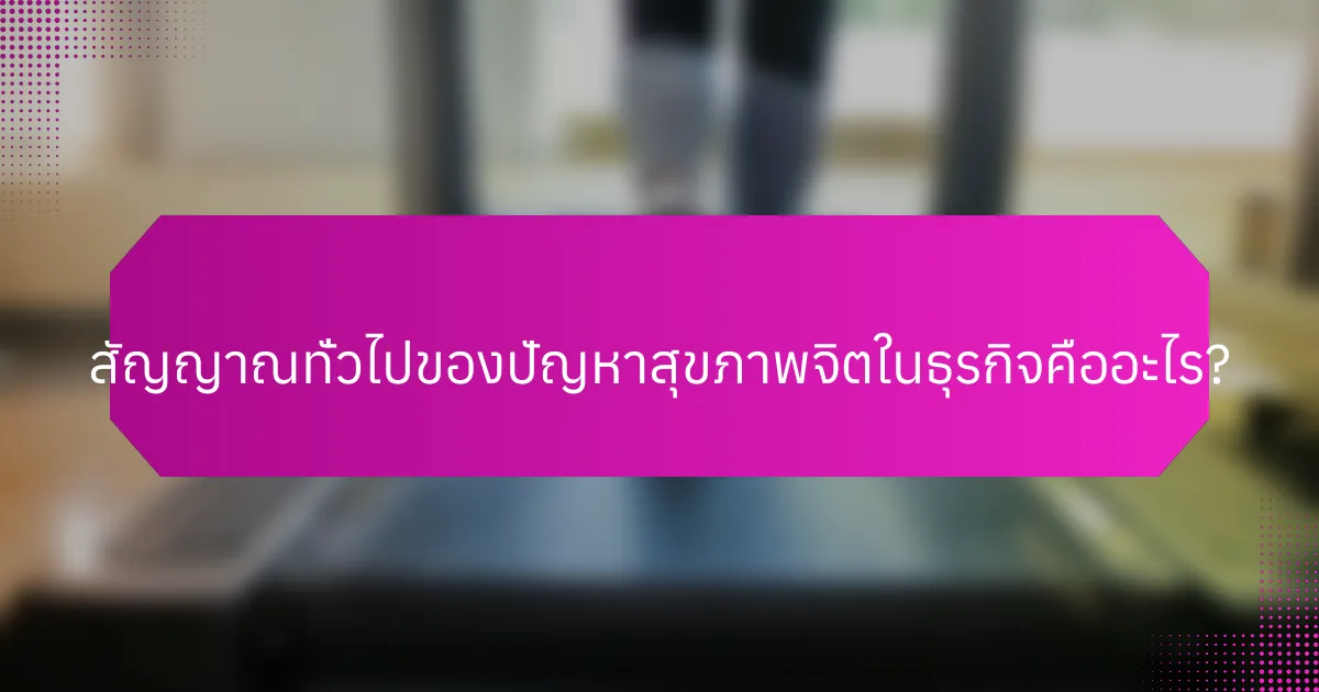 สัญญาณทั่วไปของปัญหาสุขภาพจิตในธุรกิจคืออะไร?