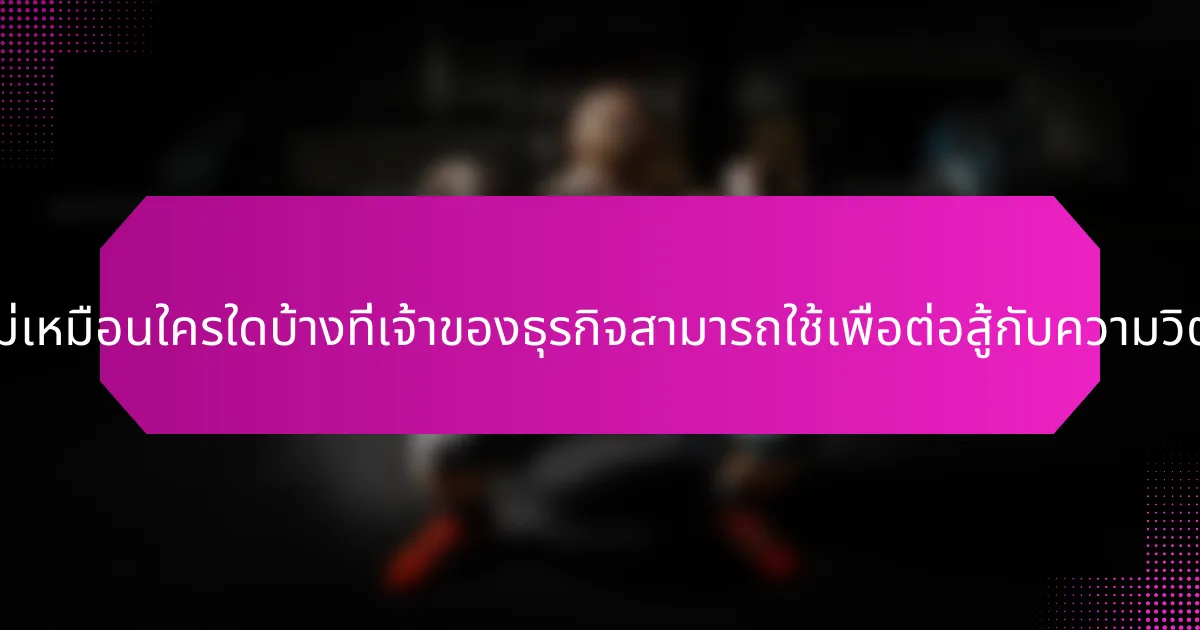 วิธีการที่ไม่เหมือนใครใดบ้างที่เจ้าของธุรกิจสามารถใช้เพื่อต่อสู้กับความวิตกกังวล?